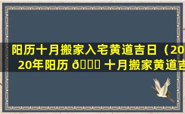 阳历十月搬家入宅黄道吉日（2020年阳历 🐛 十月搬家黄道吉日有 🌷 哪几天）